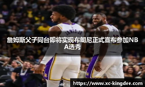 詹姆斯父子同台即将实现布朗尼正式宣布参加NBA选秀