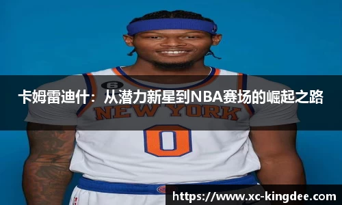 卡姆雷迪什：从潜力新星到NBA赛场的崛起之路