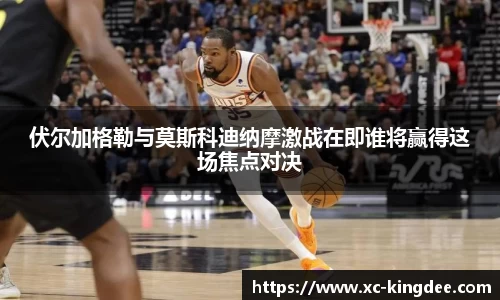 伏尔加格勒与莫斯科迪纳摩激战在即谁将赢得这场焦点对决