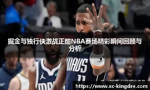 掘金与独行侠激战正酣NBA赛场精彩瞬间回顾与分析