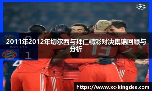 2011年2012年切尔西与拜仁精彩对决集锦回顾与分析