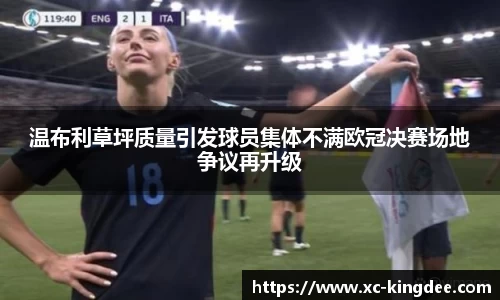 温布利草坪质量引发球员集体不满欧冠决赛场地争议再升级