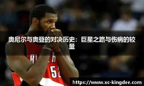 奥尼尔与奥登的对决历史：巨星之路与伤病的较量