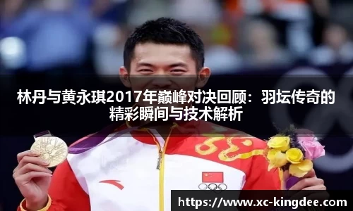 林丹与黄永琪2017年巅峰对决回顾：羽坛传奇的精彩瞬间与技术解析