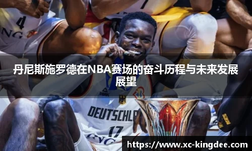 丹尼斯施罗德在NBA赛场的奋斗历程与未来发展展望