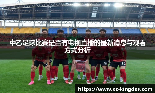 中乙足球比赛是否有电视直播的最新消息与观看方式分析