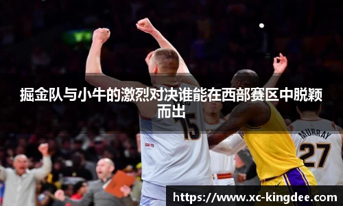 掘金队与小牛的激烈对决谁能在西部赛区中脱颖而出