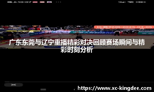 广东东莞与辽宁重播精彩对决回顾赛场瞬间与精彩时刻分析