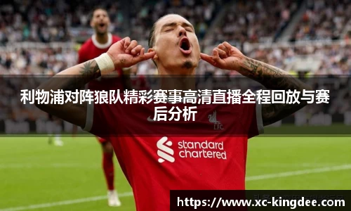利物浦对阵狼队精彩赛事高清直播全程回放与赛后分析