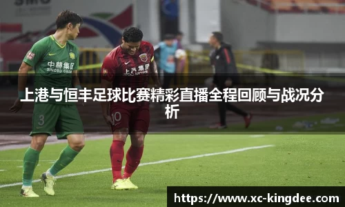 上港与恒丰足球比赛精彩直播全程回顾与战况分析