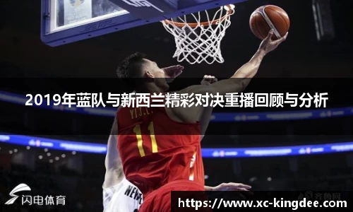 2019年蓝队与新西兰精彩对决重播回顾与分析