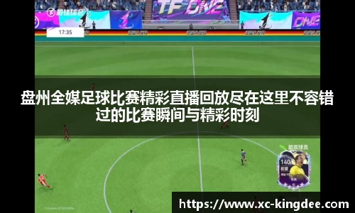 盘州全媒足球比赛精彩直播回放尽在这里不容错过的比赛瞬间与精彩时刻