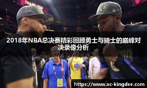 2018年NBA总决赛精彩回顾勇士与骑士的巅峰对决录像分析