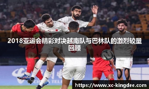 2018亚运会精彩对决越南队与巴林队的激烈较量回顾