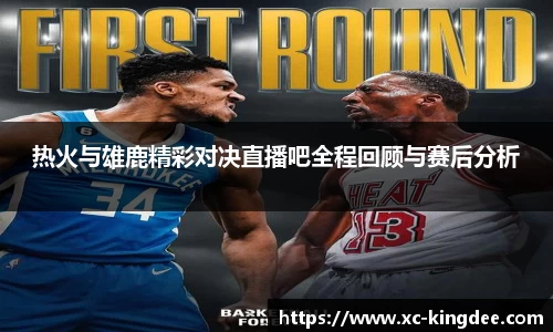 热火与雄鹿精彩对决直播吧全程回顾与赛后分析