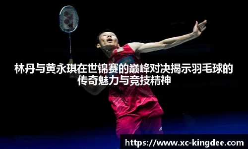 林丹与黄永琪在世锦赛的巅峰对决揭示羽毛球的传奇魅力与竞技精神